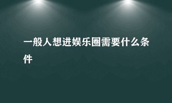 一般人想进娱乐圈需要什么条件