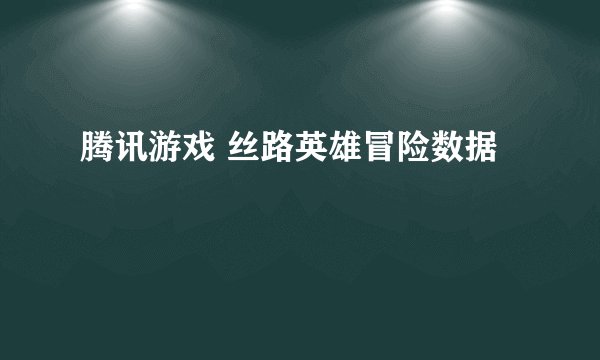 腾讯游戏 丝路英雄冒险数据