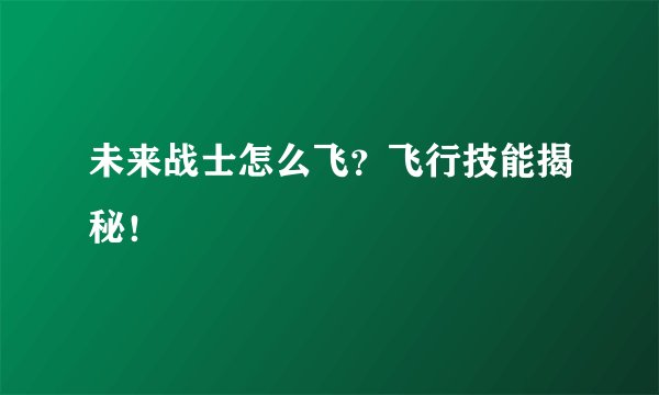 未来战士怎么飞？飞行技能揭秘！