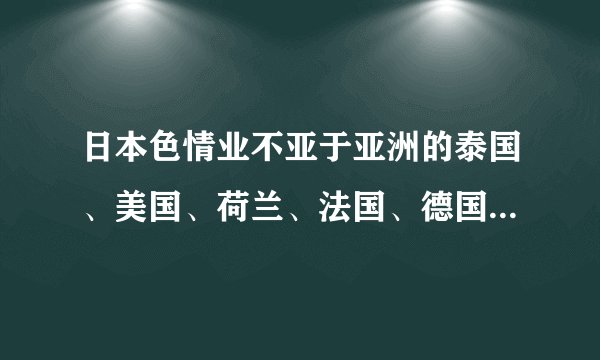 日本色情业不亚于亚洲的泰国、美国、荷兰、法国、德国等欧洲国家