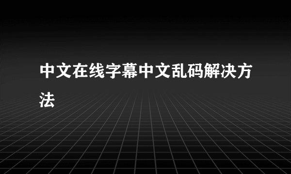 中文在线字幕中文乱码解决方法
