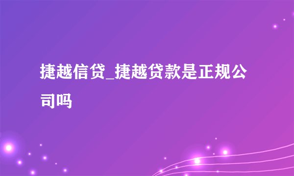 捷越信贷_捷越贷款是正规公司吗