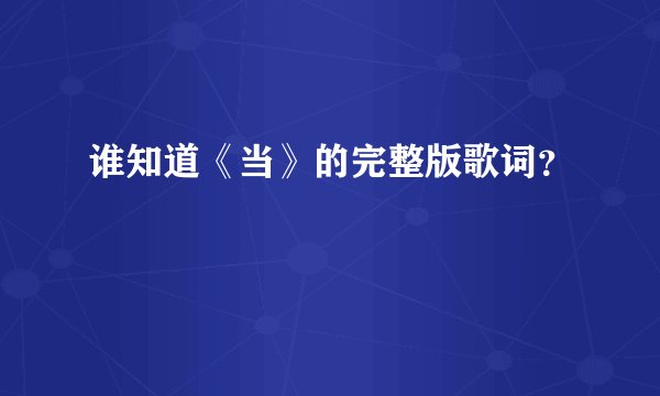 谁知道《当》的完整版歌词？