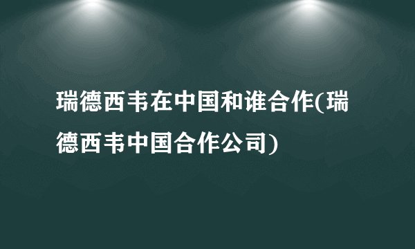 瑞德西韦在中国和谁合作(瑞德西韦中国合作公司)