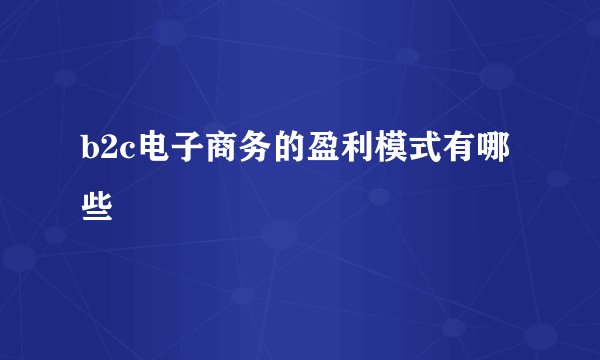 b2c电子商务的盈利模式有哪些