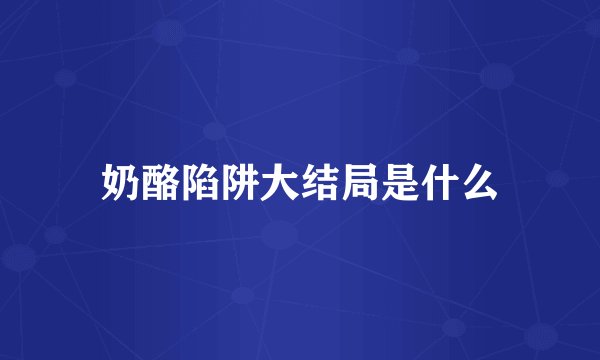 奶酪陷阱大结局是什么