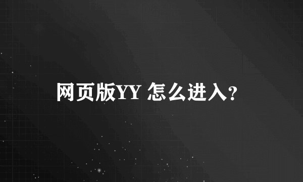 网页版YY 怎么进入？