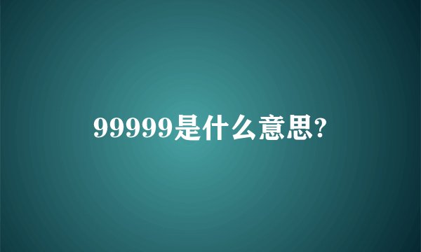 99999是什么意思?