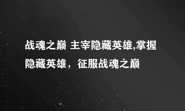 战魂之巅 主宰隐藏英雄,掌握隐藏英雄，征服战魂之巅
