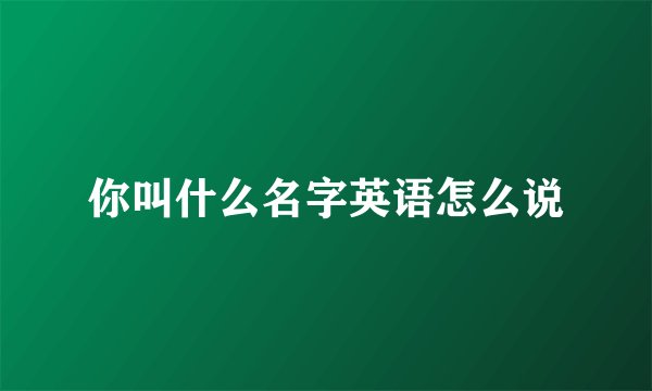 你叫什么名字英语怎么说