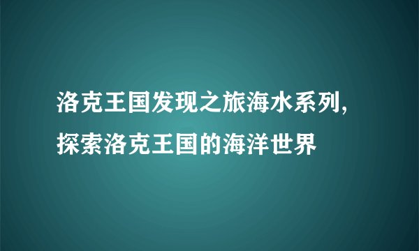 洛克王国发现之旅海水系列,探索洛克王国的海洋世界