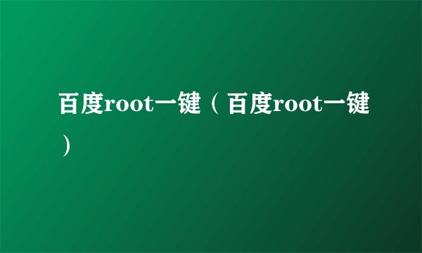 百度root一键（百度root一键）