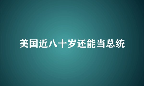 美国近八十岁还能当总统