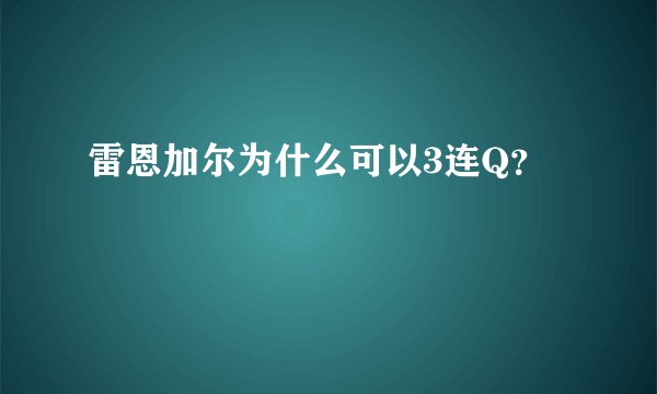 雷恩加尔为什么可以3连Q？