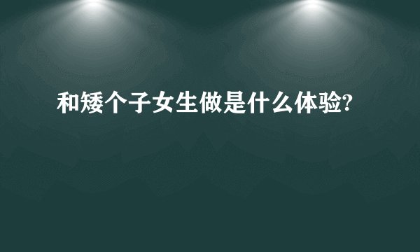 和矮个子女生做是什么体验?