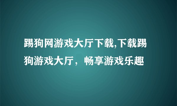 踢狗网游戏大厅下载,下载踢狗游戏大厅，畅享游戏乐趣