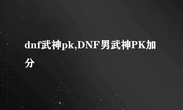 dnf武神pk,DNF男武神PK加分