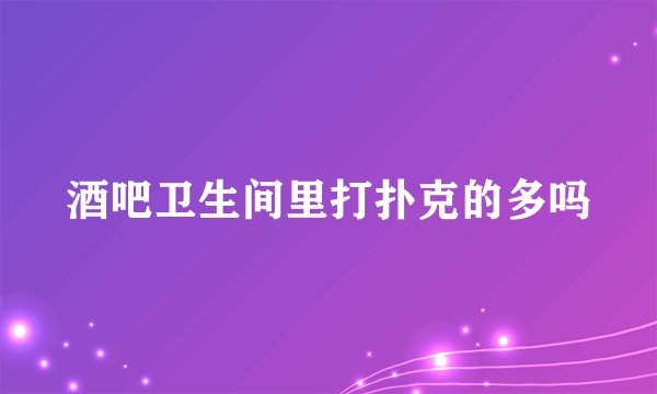 酒吧卫生间里打扑克的多吗