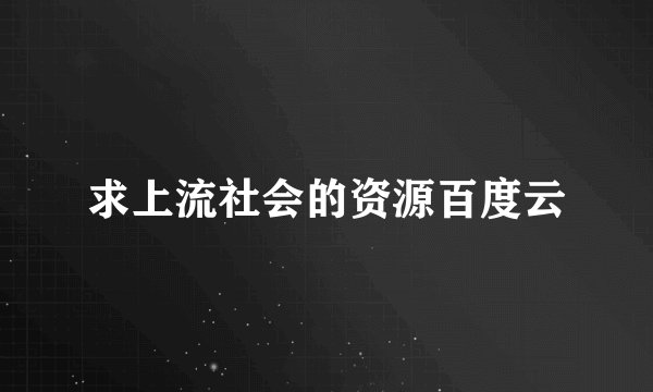 求上流社会的资源百度云