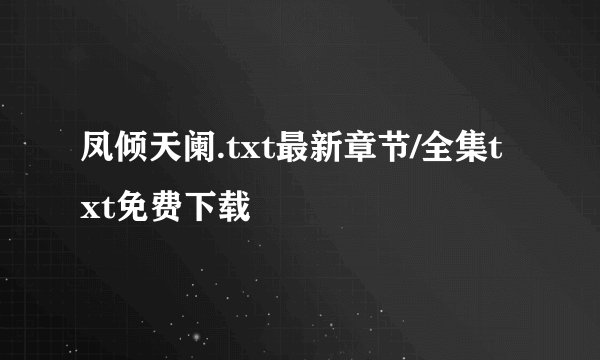 凤倾天阑.txt最新章节/全集txt免费下载