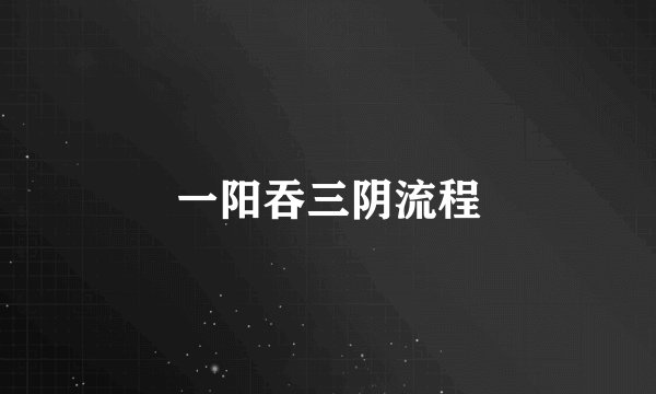 一阳吞三阴流程