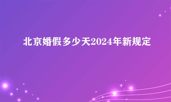 北京婚假多少天2024年新规定