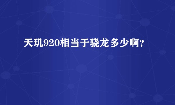 天玑920相当于骁龙多少啊？