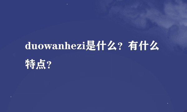 duowanhezi是什么？有什么特点？