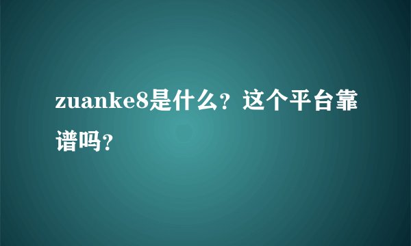 zuanke8是什么？这个平台靠谱吗？