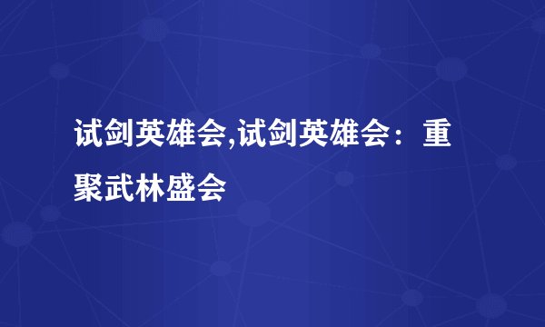 试剑英雄会,试剑英雄会：重聚武林盛会
