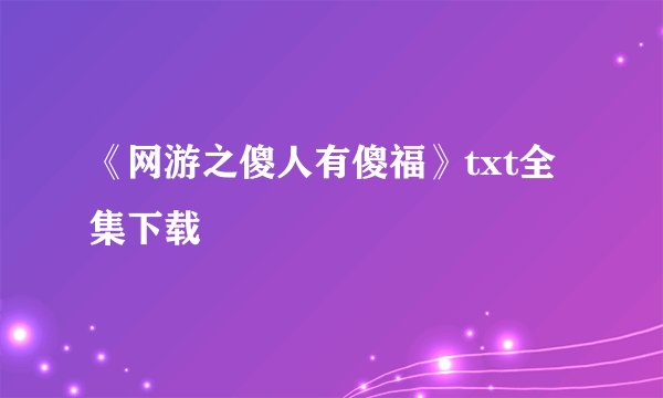 《网游之傻人有傻福》txt全集下载