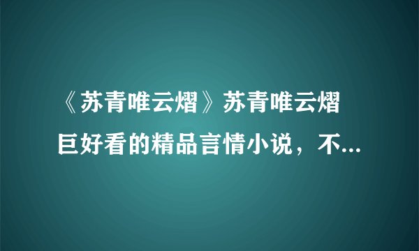 《苏青唯云熠》苏青唯云熠 巨好看的精品言情小说，不要错过喔