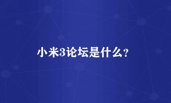 小米3论坛是什么？