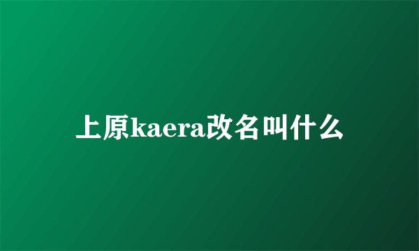上原kaera改名叫什么