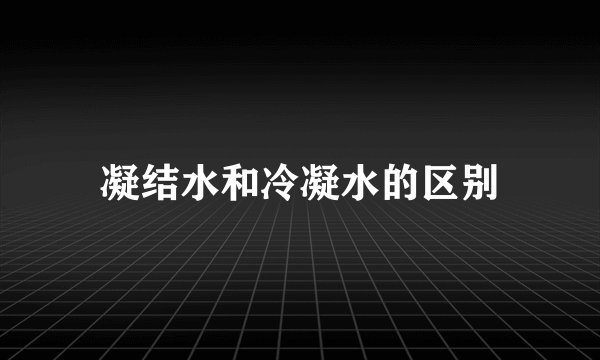 凝结水和冷凝水的区别