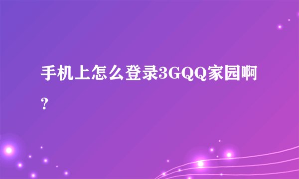 手机上怎么登录3GQQ家园啊？