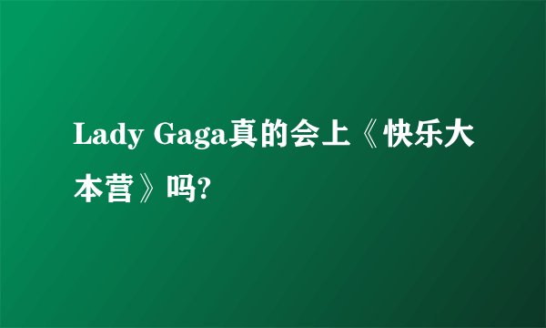 Lady Gaga真的会上《快乐大本营》吗?