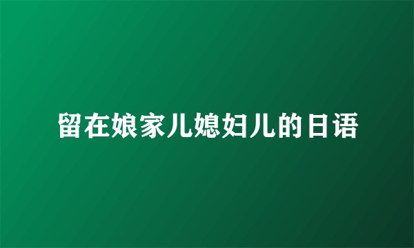 留在娘家儿媳妇儿的日语