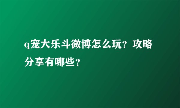 q宠大乐斗微博怎么玩？攻略分享有哪些？