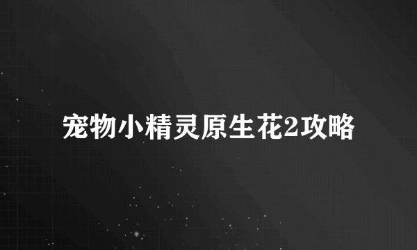 宠物小精灵原生花2攻略