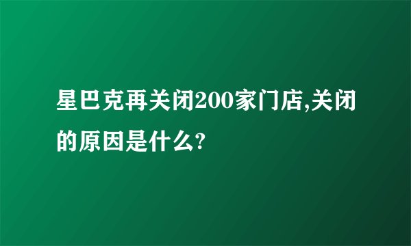 星巴克再关闭200家门店,关闭的原因是什么?
