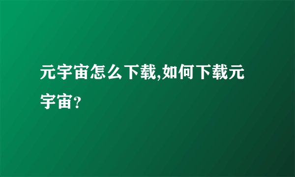 元宇宙怎么下载,如何下载元宇宙？