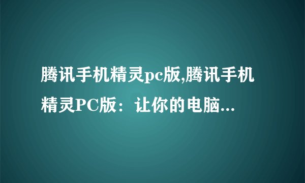 腾讯手机精灵pc版,腾讯手机精灵PC版：让你的电脑更加智能化