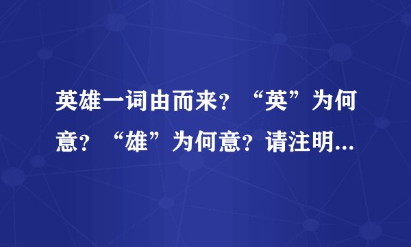 英雄一词由而来？“英”为何意？“雄”为何意？请注明出处和典故。