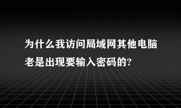 为什么我访问局域网其他电脑老是出现要输入密码的?