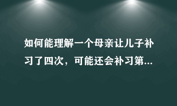 如何能理解一个母亲让儿子补习了四次，可能还会补习第五次，每次都考三百多分？