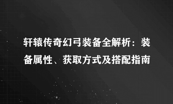 轩辕传奇幻弓装备全解析：装备属性、获取方式及搭配指南