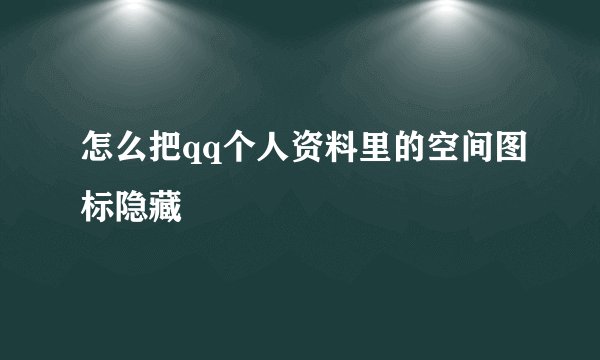 怎么把qq个人资料里的空间图标隐藏