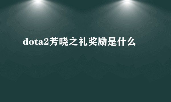 dota2芳晓之礼奖励是什么