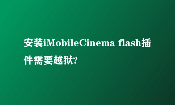 安装iMobileCinema flash插件需要越狱?